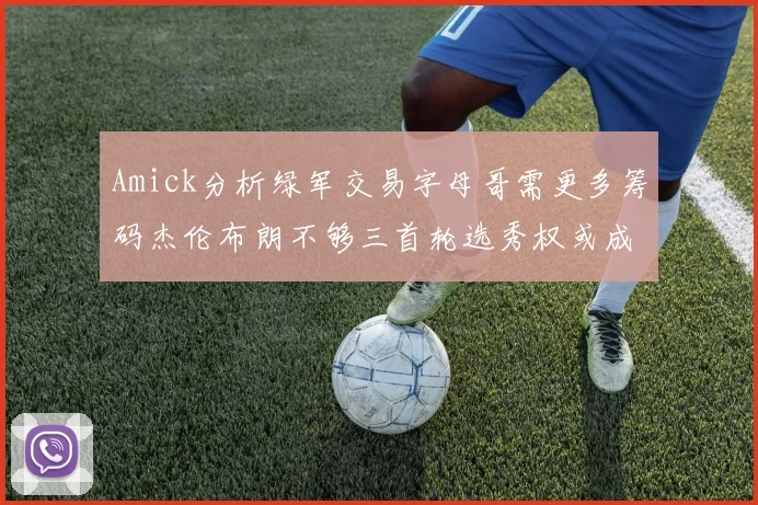 Amick分析绿军交易字母哥需更多筹码杰伦布朗不够三首轮选秀权或成关键