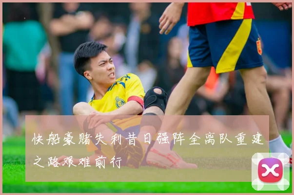 快船豪赌失利昔日强阵全离队重建之路艰难前行