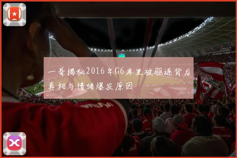 一哥揭秘2016年G6库里被驱逐背后真相与情绪爆发原因