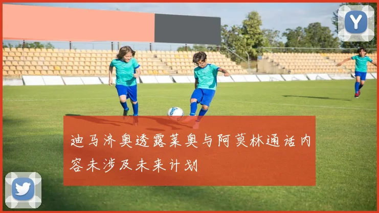 迪马济奥透露莱奥与阿莫林通话内容未涉及未来计划