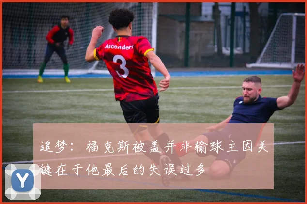 追梦：福克斯被盖并非输球主因关键在于他最后的失误过多