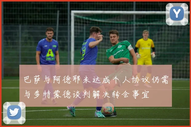 巴萨与阿德耶米达成个人协议仍需与多特蒙德谈判解决转会事宜