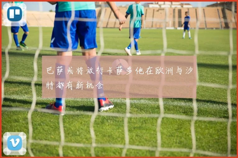 巴萨或将放行卡萨多他在欧洲与沙特都有新机会
