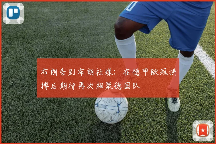 布朗告别布朗社媒：在德甲欧冠拼搏后期待再次相聚德国队