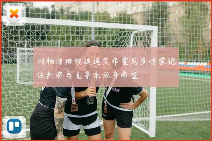 利物浦继续追逐艾希霍恩多特蒙德依然参与竞争未放弃希望