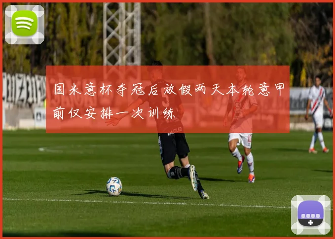 国米意杯夺冠后放假两天本轮意甲前仅安排一次训练