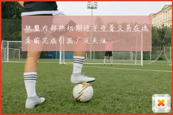 联盟内部热切期待字母哥交易在选秀前完成引发广泛关注